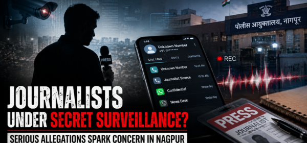 Journalists Under Secret Surveillance? Serious Allegations Spark Concern in Nagpur